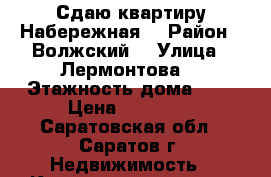 Сдаю квартиру Набережная  › Район ­ Волжский  › Улица ­ Лермонтова  › Этажность дома ­ 5 › Цена ­ 12 000 - Саратовская обл., Саратов г. Недвижимость » Квартиры аренда   . Саратовская обл.